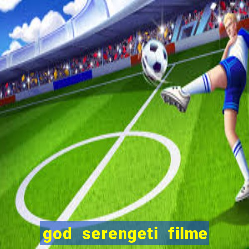 god serengeti filme completo dublado online